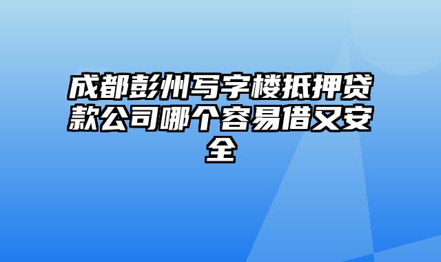 成都彭州写字楼抵押贷款公司哪个容易借又安全