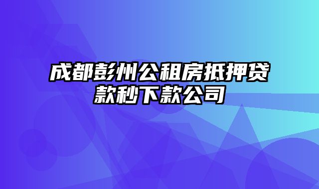 成都彭州公租房抵押贷款秒下款公司