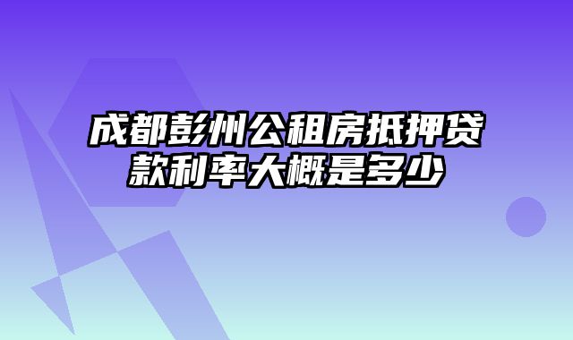 成都彭州公租房抵押贷款利率大概是多少