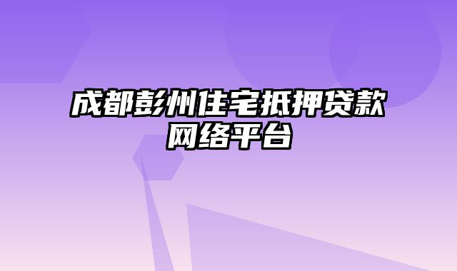 成都彭州住宅抵押贷款网络平台