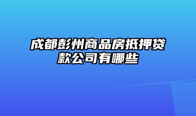 成都彭州商品房抵押贷款公司有哪些