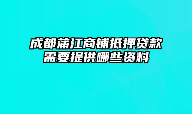 成都蒲江商铺抵押贷款需要提供哪些资料