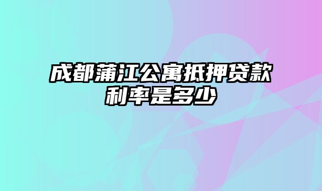 成都蒲江公寓抵押贷款利率是多少