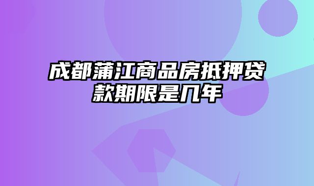 成都蒲江商品房抵押贷款期限是几年