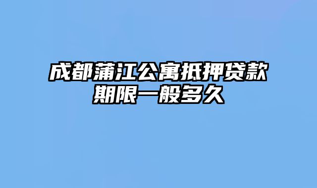 成都蒲江公寓抵押贷款期限一般多久