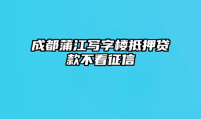 成都蒲江写字楼抵押贷款不看征信