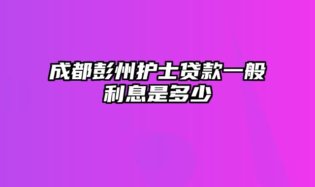 成都彭州护士贷款一般利息是多少