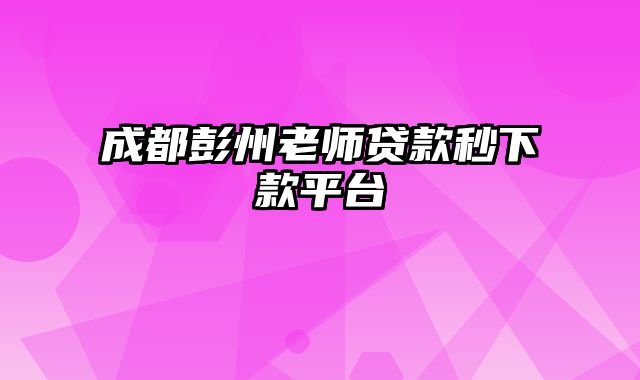 成都彭州老师贷款秒下款平台