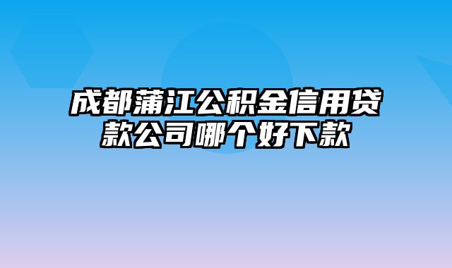 成都蒲江公积金信用贷款公司哪个好下款