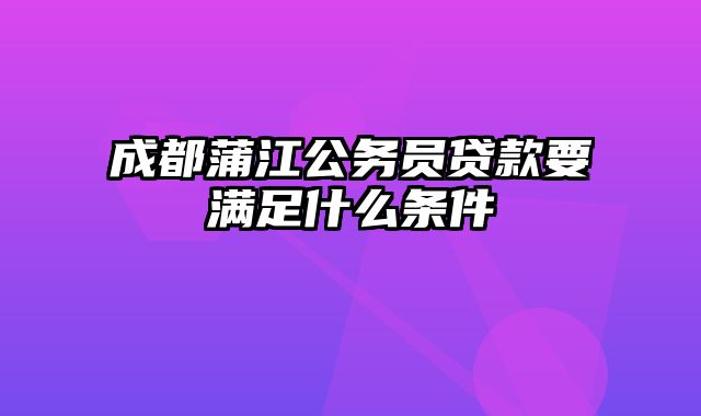 成都蒲江公务员贷款要满足什么条件