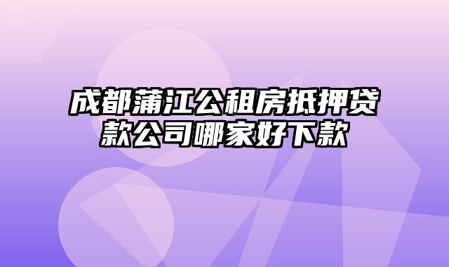 成都蒲江公租房抵押贷款公司哪家好下款