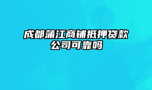 成都蒲江商铺抵押贷款公司可靠吗