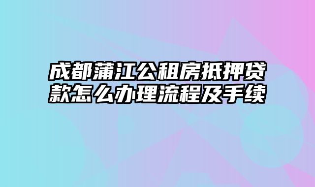 成都蒲江公租房抵押贷款怎么办理流程及手续