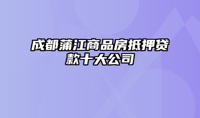 成都蒲江商品房抵押贷款十大公司