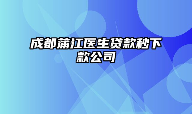 成都蒲江医生贷款秒下款公司