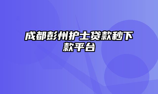 成都彭州护士贷款秒下款平台