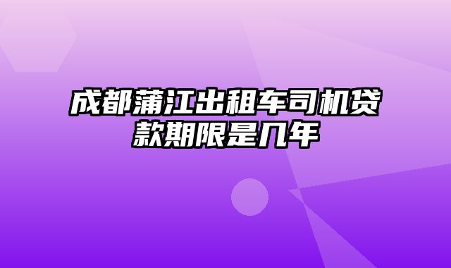 成都蒲江出租车司机贷款期限是几年