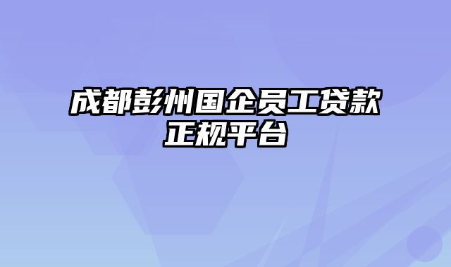 成都彭州国企员工贷款正规平台