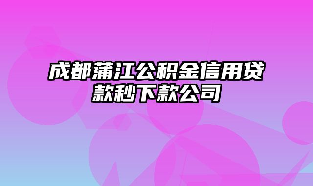 成都蒲江公积金信用贷款秒下款公司