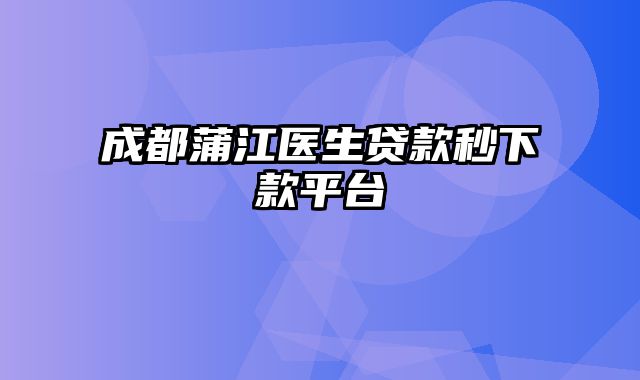 成都蒲江医生贷款秒下款平台