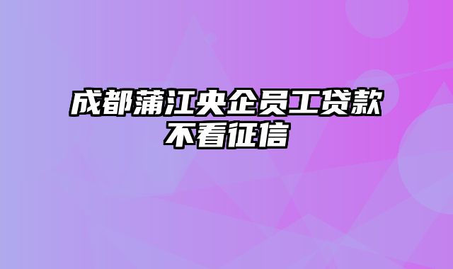 成都蒲江央企员工贷款不看征信