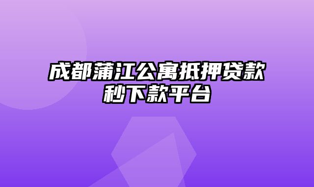 成都蒲江公寓抵押贷款秒下款平台