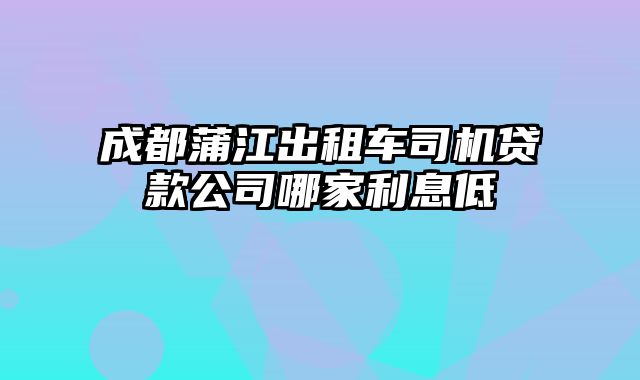 成都蒲江出租车司机贷款公司哪家利息低