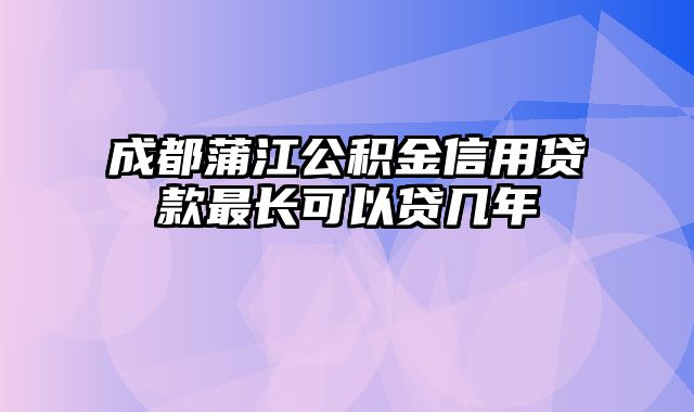 成都蒲江公积金信用贷款最长可以贷几年