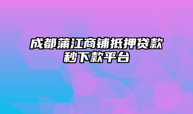 成都蒲江商铺抵押贷款秒下款平台