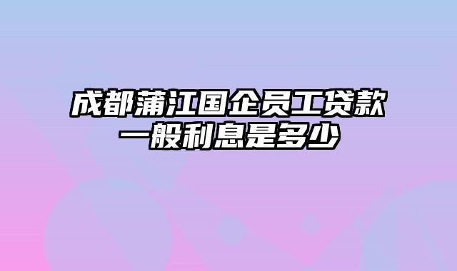 成都蒲江国企员工贷款一般利息是多少