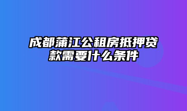 成都蒲江公租房抵押贷款需要什么条件