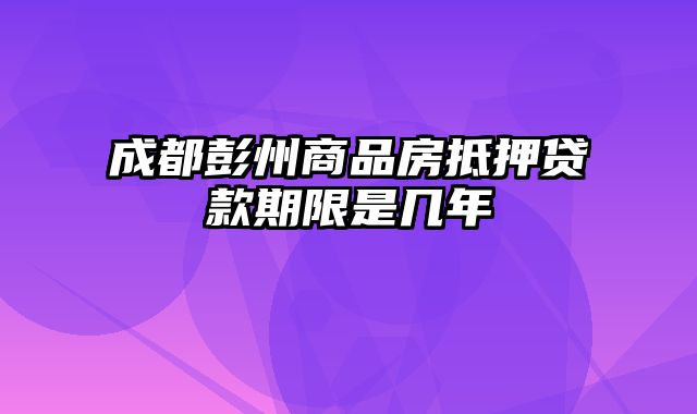 成都彭州商品房抵押贷款期限是几年