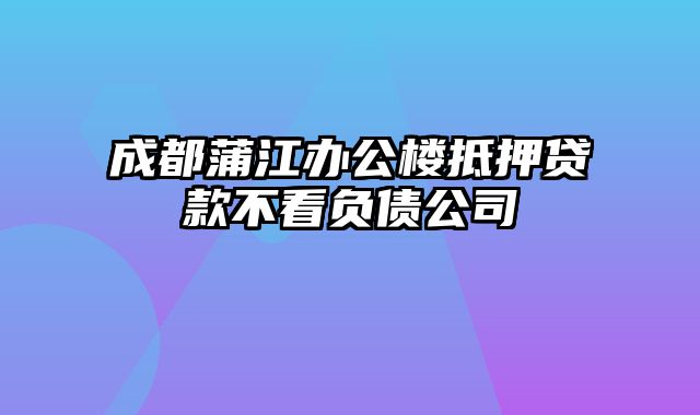 成都蒲江办公楼抵押贷款不看负债公司