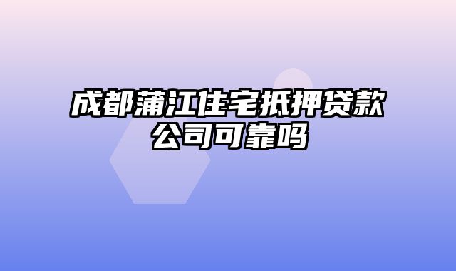 成都蒲江住宅抵押贷款公司可靠吗