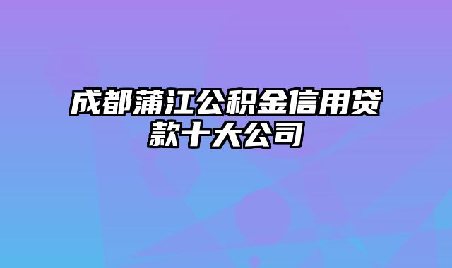 成都蒲江公积金信用贷款十大公司