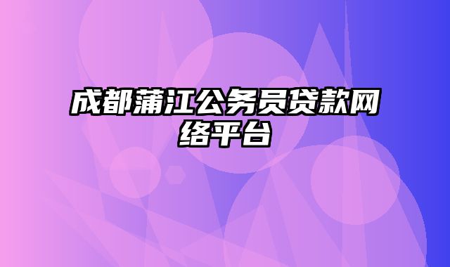 成都蒲江公务员贷款网络平台