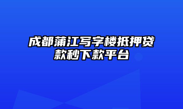 成都蒲江写字楼抵押贷款秒下款平台