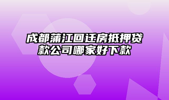 成都蒲江回迁房抵押贷款公司哪家好下款