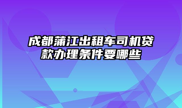 成都蒲江出租车司机贷款办理条件要哪些