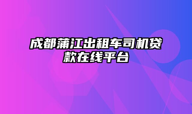 成都蒲江出租车司机贷款在线平台