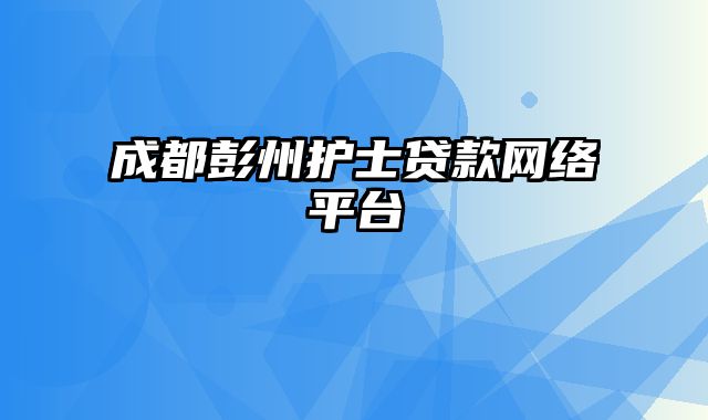 成都彭州护士贷款网络平台