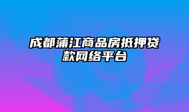 成都蒲江商品房抵押贷款网络平台