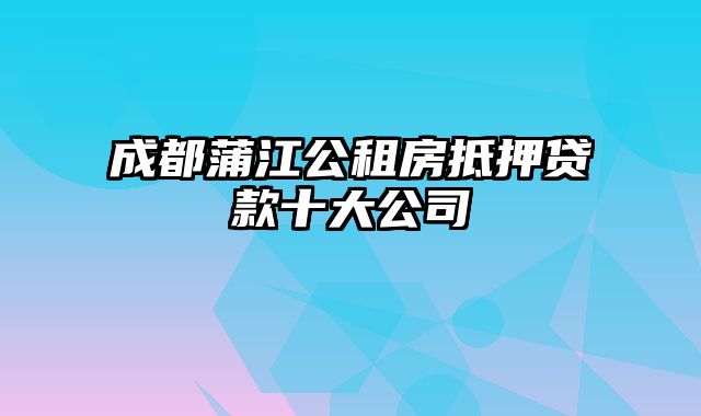 成都蒲江公租房抵押贷款十大公司