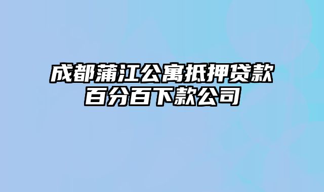 成都蒲江公寓抵押贷款百分百下款公司