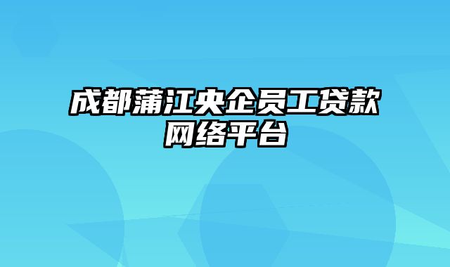 成都蒲江央企员工贷款网络平台