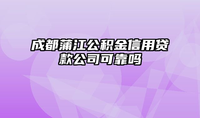 成都蒲江公积金信用贷款公司可靠吗