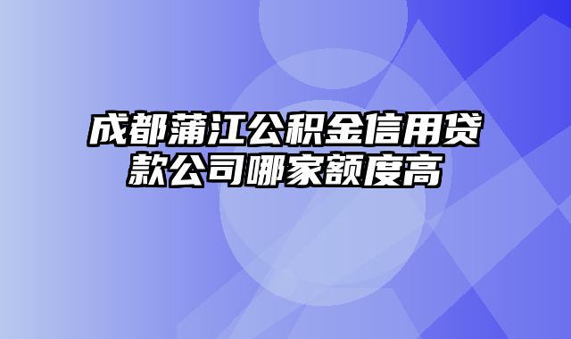 成都蒲江公积金信用贷款公司哪家额度高