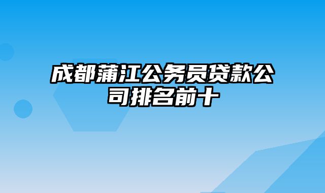 成都蒲江公务员贷款公司排名前十