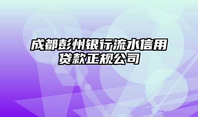 成都彭州银行流水信用贷款正规公司