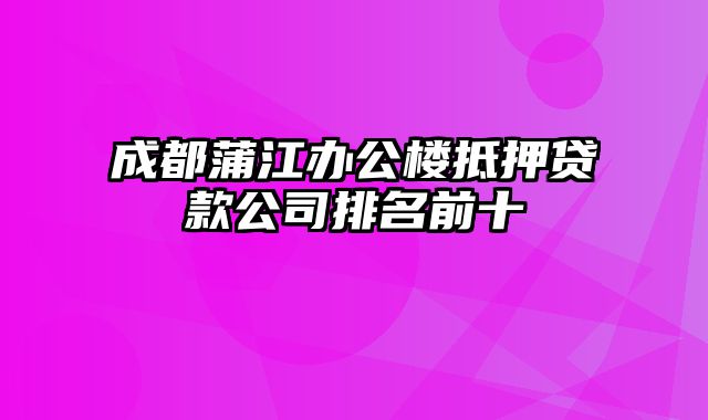 成都蒲江办公楼抵押贷款公司排名前十